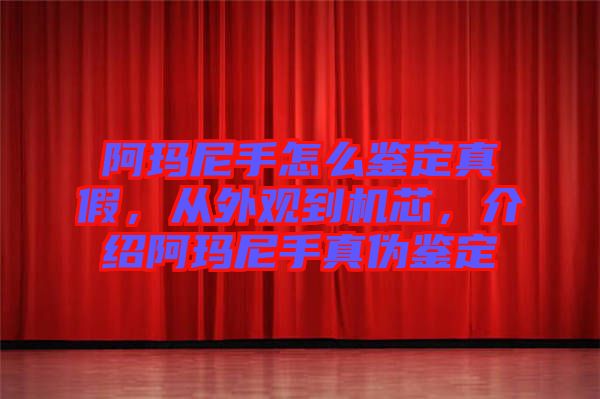 阿瑪尼手怎么鑒定真假，從外觀到機(jī)芯，介紹阿瑪尼手真?zhèn)舞b定