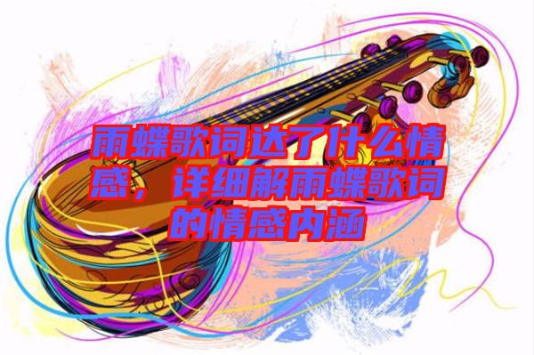 雨蝶歌詞達(dá)了什么情感，詳細(xì)解雨蝶歌詞的情感內(nèi)涵