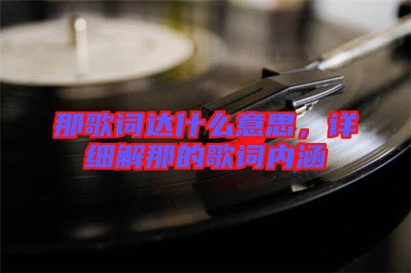 那歌詞達(dá)什么意思，詳細(xì)解那的歌詞內(nèi)涵