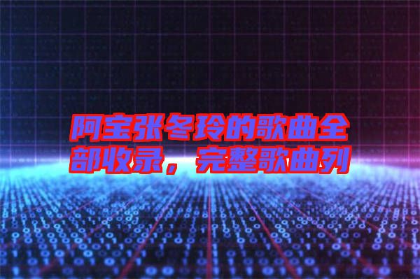阿寶張冬玲的歌曲全部收錄，完整歌曲列