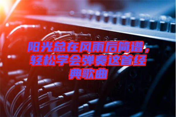 陽(yáng)光總在風(fēng)雨后簡(jiǎn)譜，輕松學(xué)會(huì)彈奏這首經(jīng)典歌曲