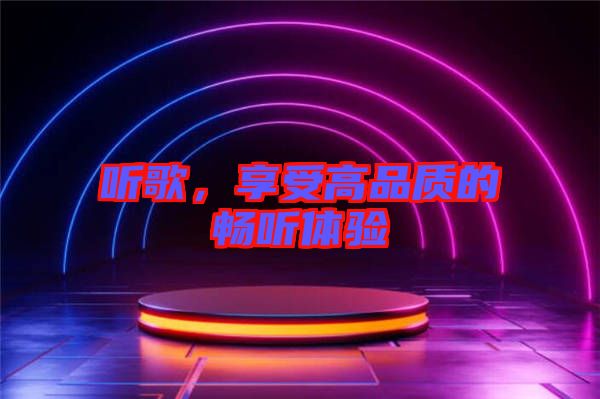 聽(tīng)歌，享受高品質(zhì)的暢聽(tīng)體驗(yàn)