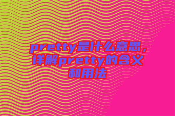 pretty是什么意思，詳解pretty的含義和用法