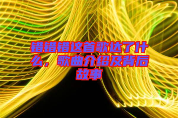 錯(cuò)錯(cuò)錯(cuò)這首歌達(dá)了什么，歌曲介紹及背后故事