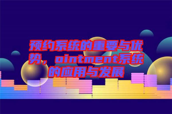 預(yù)約系統(tǒng)的重要與優(yōu)勢(shì)，ointment系統(tǒng)的應(yīng)用與發(fā)展