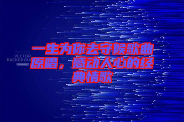一生為你去守候歌曲原唱，感動人心的經(jīng)典情歌