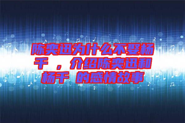 陳奕迅為什么不娶楊千嬅，介紹陳奕迅和楊千嬅的感情故事