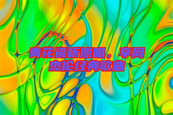 青花瓷聽原唱，享周杰倫經(jīng)典歌曲