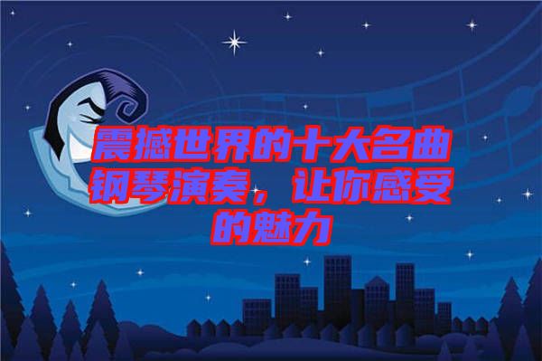 震撼世界的十大名曲鋼琴演奏，讓你感受的魅力