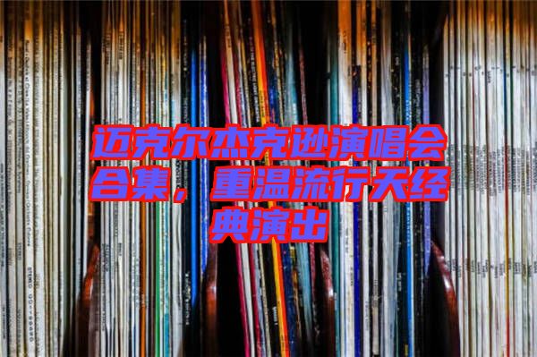 邁克爾杰克遜演唱會(huì)合集，重溫流行天經(jīng)典演出