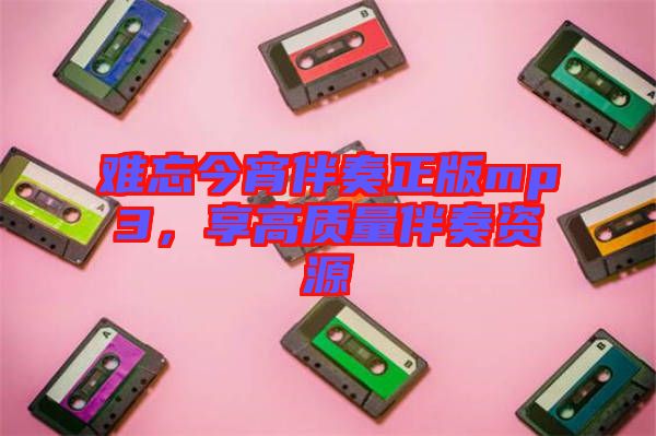 難忘今宵伴奏正版mp3，享高質(zhì)量伴奏資源