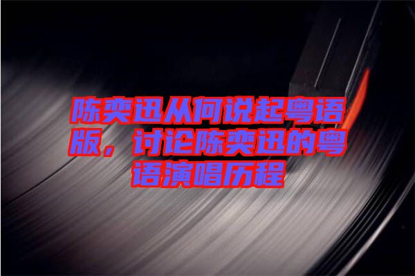 陳奕迅從何說起粵語版，討論陳奕迅的粵語演唱歷程
