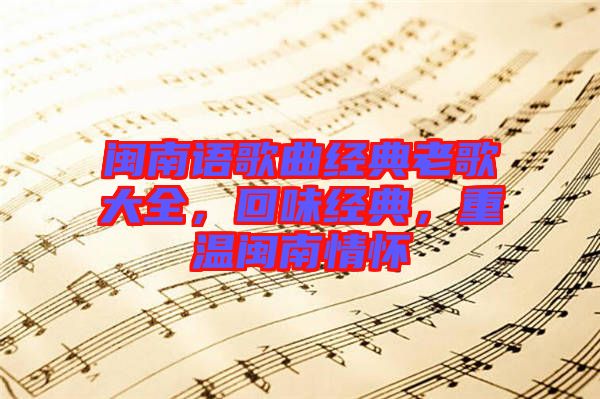 閩南語歌曲經(jīng)典老歌大全，回味經(jīng)典，重溫閩南情懷