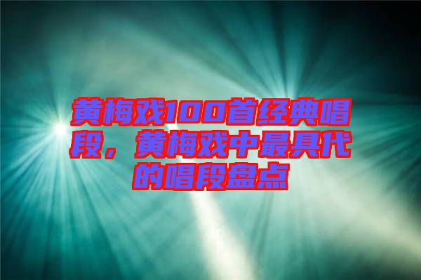 黃梅戲100首經(jīng)典唱段，黃梅戲中最具代的唱段盤(pán)點(diǎn)