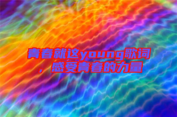 青春就這young歌詞，感受青春的力量