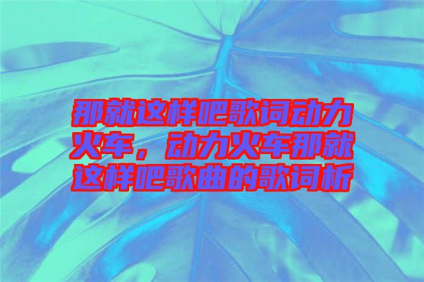 那就這樣吧歌詞動力火車，動力火車那就這樣吧歌曲的歌詞析