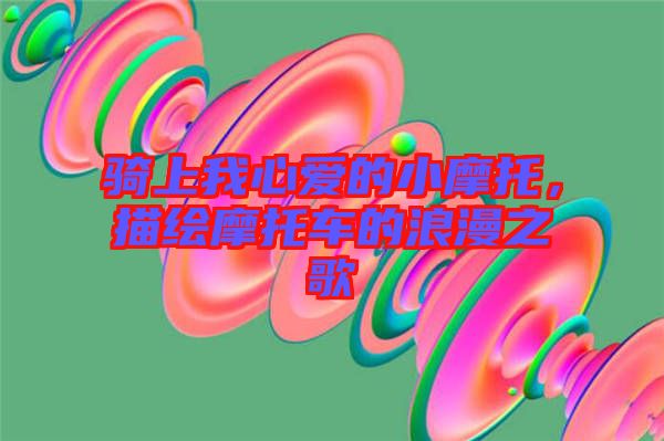 騎上我心愛的小摩托，描繪摩托車的浪漫之歌
