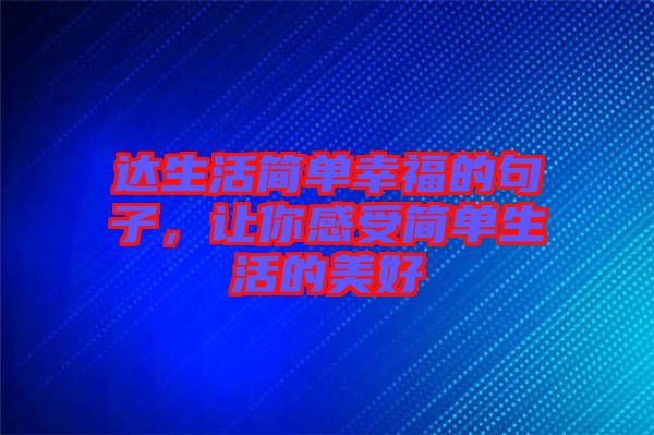 達生活簡單幸福的句子，讓你感受簡單生活的美好