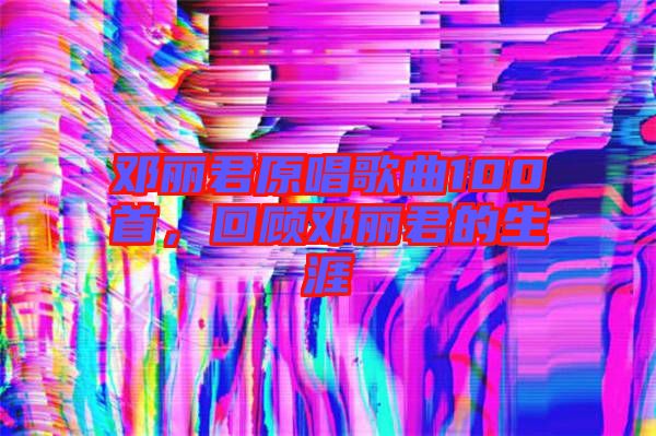 鄧麗君原唱歌曲100首，回顧?quán)圎惥纳? width=
