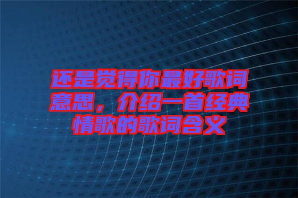 還是覺(jué)得你最好歌詞意思，介紹一首經(jīng)典情歌的歌詞含義