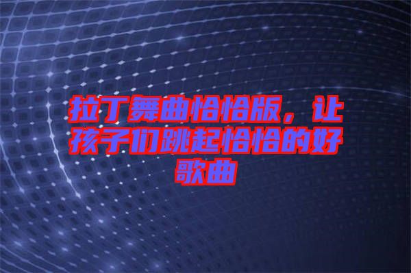 拉丁舞曲恰恰版，讓孩子們跳起恰恰的好歌曲