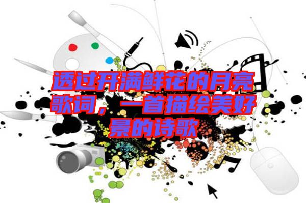 透過(guò)開(kāi)滿(mǎn)鮮花的月亮歌詞，一首描繪美好景的詩(shī)歌