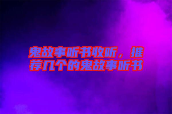 鬼故事聽書收聽，推薦幾個的鬼故事聽書