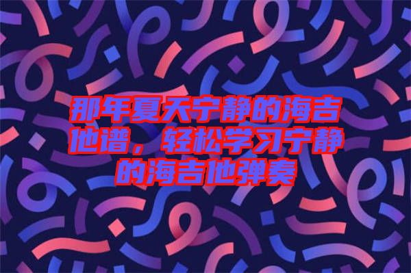那年夏天寧?kù)o的海吉他譜，輕松學(xué)習(xí)寧?kù)o的海吉他彈奏