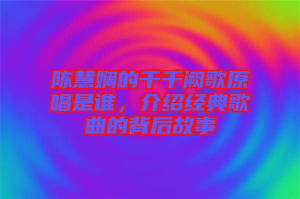 陳慧嫻的千千闕歌原唱是誰，介紹經(jīng)典歌曲的背后故事