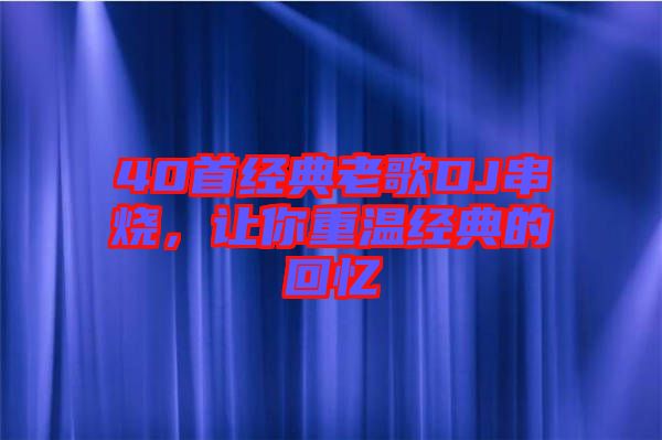 40首經(jīng)典老歌DJ串燒，讓你重溫經(jīng)典的回憶