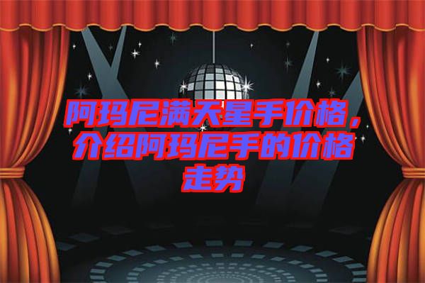 阿瑪尼滿天星手價(jià)格，介紹阿瑪尼手的價(jià)格走勢