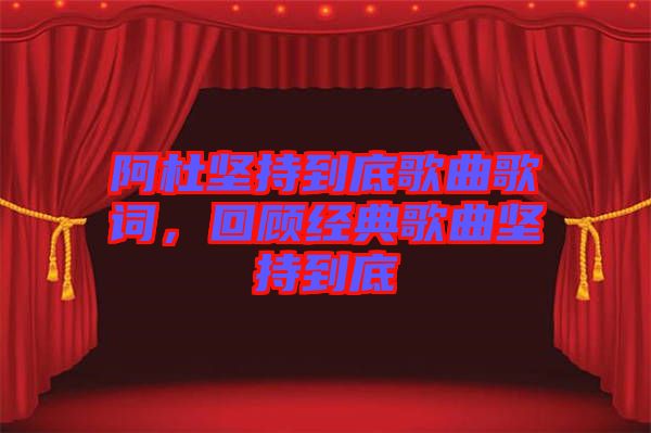 阿杜堅持到底歌曲歌詞，回顧經(jīng)典歌曲堅持到底