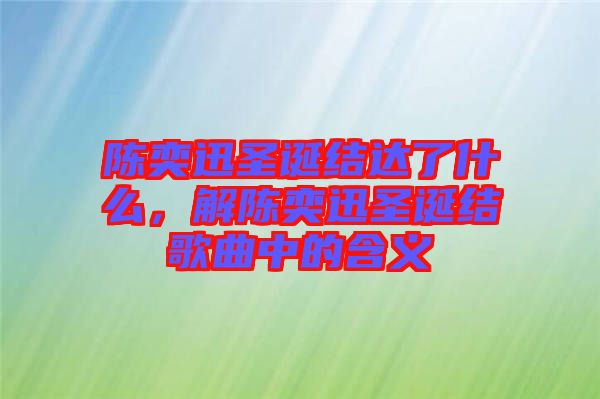 陳奕迅圣誕結(jié)達(dá)了什么，解陳奕迅圣誕結(jié)歌曲中的含義