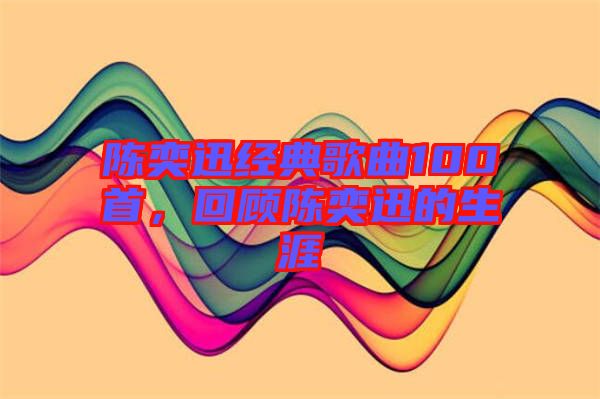陳奕迅經(jīng)典歌曲100首，回顧陳奕迅的生涯