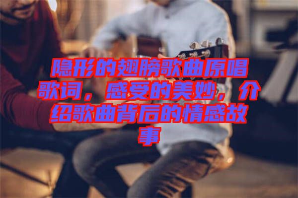 隱形的翅膀歌曲原唱歌詞，感受的美妙，介紹歌曲背后的情感故事