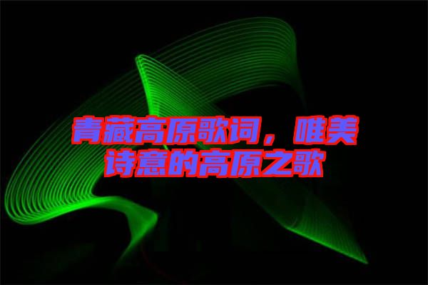 青藏高原歌詞，唯美詩意的高原之歌