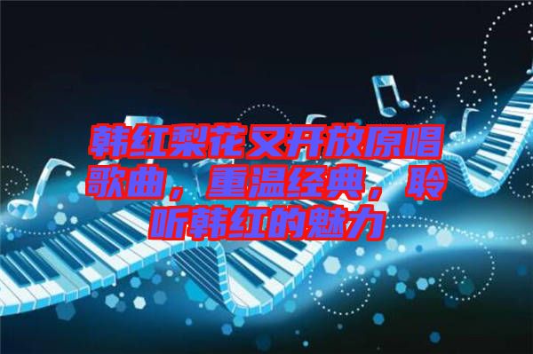 韓紅梨花又開放原唱歌曲，重溫經(jīng)典，聆聽韓紅的魅力
