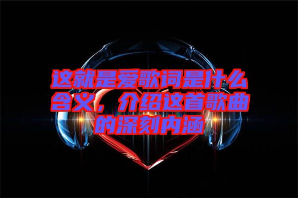這就是愛歌詞是什么含義，介紹這首歌曲的深刻內(nèi)涵