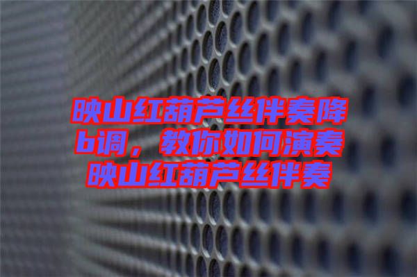 映山紅葫蘆絲伴奏降b調(diào)，教你如何演奏映山紅葫蘆絲伴奏