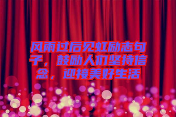 風(fēng)雨過后見虹勵(lì)志句子，鼓勵(lì)人們堅(jiān)持信念，迎接美好生活