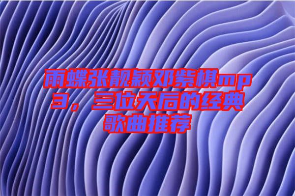 雨蝶張靚穎鄧紫棋mp3，三位天后的經(jīng)典歌曲推薦
