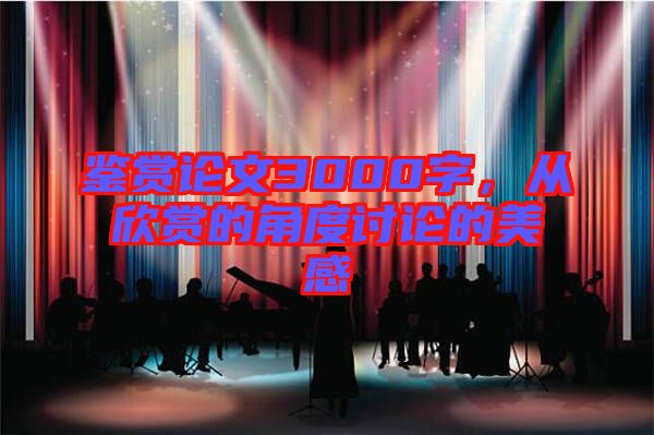 鑒賞論文3000字，從欣賞的角度討論的美感