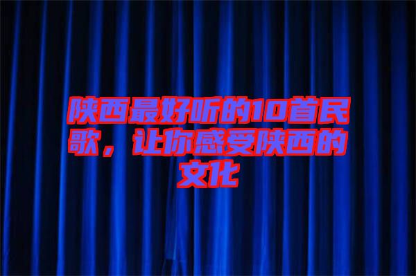 陜西最好聽的10首民歌，讓你感受陜西的文化