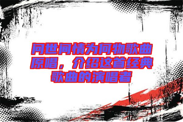 問世間情為何物歌曲原唱，介紹這首經(jīng)典歌曲的演唱者