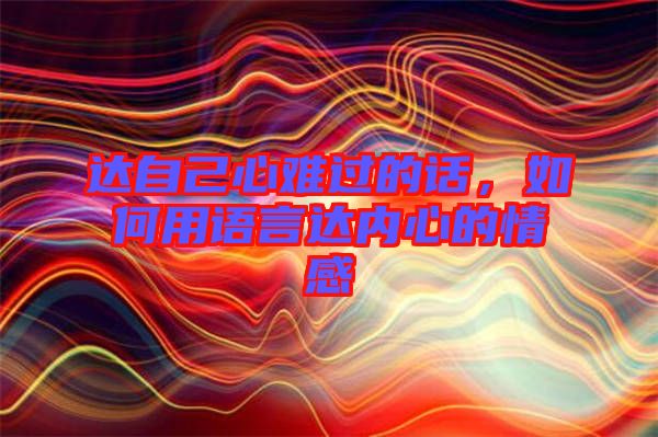達(dá)自己心難過(guò)的話，如何用語(yǔ)言達(dá)內(nèi)心的情感