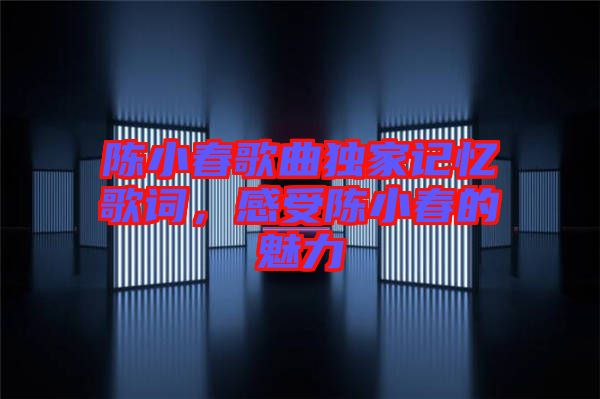 陳小春歌曲獨家記憶歌詞，感受陳小春的魅力