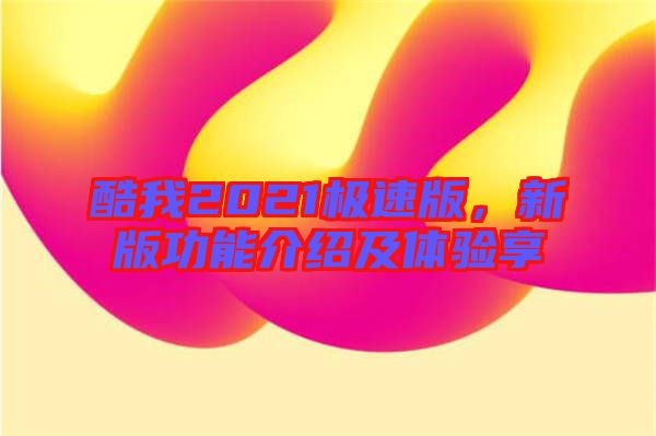 酷我2021極速版，新版功能介紹及體驗(yàn)享