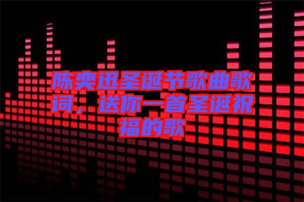 陳奕迅圣誕節(jié)歌曲歌詞，送你一首圣誕祝福的歌