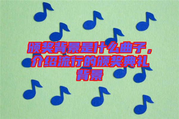 頒獎背景是什么曲子，介紹流行的頒獎典禮背景