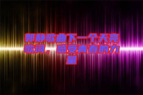 郭靜歌曲下一個(gè)天亮歌詞，感受青春的力量